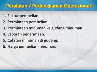 1. Faktur pembelian.
2. Permintaan pembelian.
3. Permintaan minuman ke gudang minuman.
4. Laporan penerimaan.
5. Catatan minuman di gudang.
6. Harga pembelian minuman.
 