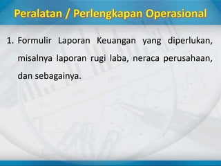 1. Formulir Laporan Keuangan yang diperlukan,
misalnya laporan rugi laba, neraca perusahaan,
dan sebagainya.
 