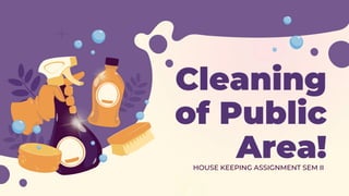 Cleaning
of Public
Area!
HOUSE KEEPING ASSIGNMENT SEM II
 
