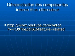 Démonstration des composantes interne d’un alternateur http:// www.youtube.com / watch ?v=x39ToeZdiBE& feature = related 