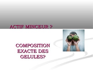 ACTIF MINCEUR ?



  COMPOSITION
  EXACTE DES
   GELULES?
 