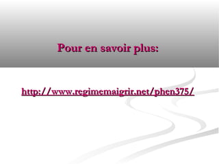 Pour en savoir plus:


http://www.regimemaigrir.net/phen375/
 