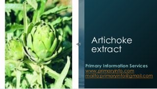 Artichoke
extract
Primary Information Services
www.primaryinfo.com
mailto:primaryinfo@gmail.com
 