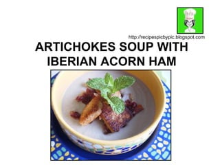 ARTICHOKES SOUP WITH IBERIAN ACORN HAM http://recipespicbypic.blogspot.com 
