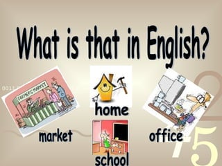 What is that in English? market home school office 