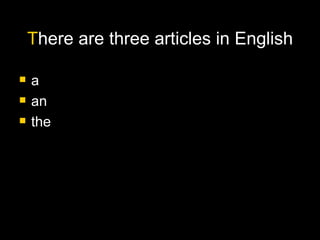 T here are three articles in English <ul><li>a </li></ul><ul><li>an </li></ul><ul><li>the </li></ul>