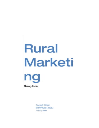 Rural
Marketi
ng
Going local




         Touseef R Bhat
         ID:09PR00014B062
         12/21/2009
 