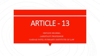 ARTICLE - 13
- - SHIVANI SHARMA
- - ASSISTANT PROFESSOR
- - SARDAR PATEL SUBHARTI INSTITUTE OF LAW
 