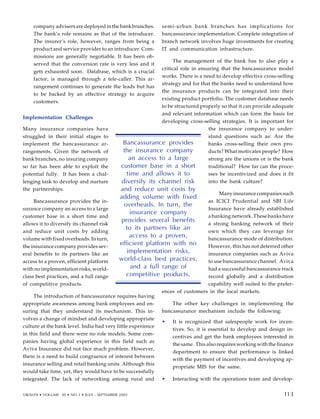 company advisers are deployed in the bank branches.
The bank’s role remains as that of the introducer.
The insurer’s role, however, ranges from being a
product and service provider to an introducer. Com-
missions are generally negotiable. It has been ob-
served that the conversion rate is very less and it
gets exhausted soon. Database, which is a crucial
factor, is managed through a tele-caller. This ar-
rangement continues to generate the leads but has
to be backed by an effective strategy to acquire
customers.
Implementation Challenges
Many insurance companies have
struggled in their initial stages to
implement the bancassurance ar-
rangements. Given the network of
bank branches, no insuring company
so far has been able to exploit the
potential fully. It has been a chal-
lenging task to develop and nurture
the partnerships.
Bancassurance provides the in-
surance company an access to a large
customer base in a short time and
allows it to diversify its channel risk
and reduce unit costs by adding
volume with fixed overheads. In turn,
the insurance company provides sev-
eral benefits to its partners like an
access to a proven, efficient platform
with no implementation risks, world-
class best practices, and a full range
of competitive products.
The introduction of bancassurance requires having
appropriate awareness among bank employees and en-
suring that they understand its mechanism. This in-
volves a change of mindset and developing appropriate
culture at the bank level. India had very little experience
in this field and there were no role models. Some com-
panies having global experience in this field such as
Aviva Insurance did not face much problem. However,
there is a need to build congruence of interest between
insurance selling and retail banking units. Although this
would take time, yet, they would have to be successfully
integrated. The lack of networking among rural and
semi-urban bank branches has implications for
bancassurance implementation. Complete integration of
branch network involves huge investments for creating
IT and communication infrastructure.
The management of the bank has to also play a
critical role in ensuring that the bancassurance model
works. There is a need to develop effective cross-selling
strategy and for that the banks need to understand how
the insurance products can be integrated into their
existing product portfolio. The customer database needs
to be structured properly so that it can provide adequate
and relevant information which can form the basis for
developing cross-selling strategies. It is important for
the insurance company to under-
stand questions such as: Are the
banks cross-selling their own pro-
ducts? What motivates people? How
strong are the unions or is the bank
traditional? How far can the proce-
sses be incentivized and does it fit
into the bank culture?
Many insurance companies such
as ICICI Prudential and SBI Life
Insurance have already established
a banking network. These banks have
a strong banking network of their
own which they can leverage for
bancassurance mode of distribution.
However, this has not deterred other
insurance companies such as Aviva
to use bancassurance channel. Aviva
had a successful bancassurance track
record globally and a distribution
capability well suited to the prefer-
ences of customers in the local markets.
The other key challenges in implementing the
bancassurance mechanism include the following:
• It is recognized that salespeople work for incen-
tives. So, it is essential to develop and design in-
centives and get the bank employees interested in
the same. This also requires working with the finance
department to ensure that performance is linked
with the payment of incentives and developing ap-
propriate MIS for the same.
• Interacting with the operations team and develop-
Bancassurance provides
the insurance company
an access to a large
customer base in a short
time and allows it to
diversify its channel risk
and reduce unit costs by
adding volume with fixed
overheads. In turn, the
insurance company
provides several benefits
to its partners like an
access to a proven,
efficient platform with no
implementation risks,
world-class best practices,
and a full range of
competitive products.
103
VIKALPA • VOLUME 30 • NO 3 • JULY - SEPTEMBER 2005 113
113
 