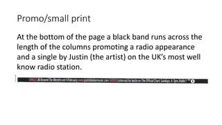 Promo/small print
At the bottom of the page a black band runs across the
length of the columns promoting a radio appearance
and a single by Justin (the artist) on the UK’s most well
know radio station.
 