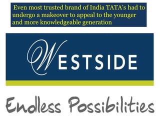 Even most trusted brand of India TATA’s had to
undergo a makeover to appeal to the younger
and more knowledgeable generation
 