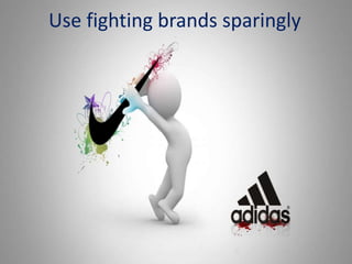 Use fighting brands sparingly
 