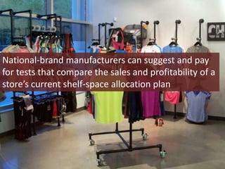 National-brand manufacturers can suggest and pay
for tests that compare the sales and profitability of a
store’s current shelf-space allocation plan
 