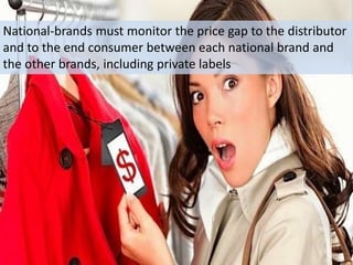 National-brands must monitor the price gap to the distributor
and to the end consumer between each national brand and
the other brands, including private labels
 