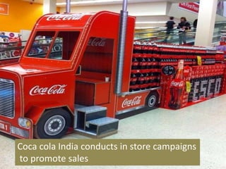 Coca cola India conducts in store campaigns
to promote sales
 