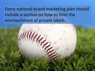 Every national-brand marketing plan should
include a section on how to limit the
encroachment of private labels.
 