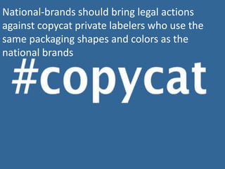 National-brands should bring legal actions
against copycat private labelers who use the
same packaging shapes and colors as the
national brands
 