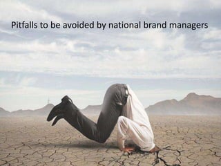 Pitfalls to be avoided by national brand managers
 