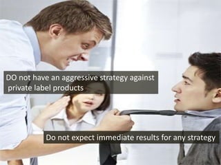 DO not have an aggressive strategy against
private label products
Do not expect immediate results for any strategy
 