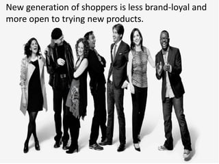 New generation of shoppers is less brand-loyal and
more open to trying new products.
 