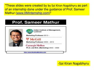 "These slides were created by by Sai Kiran Nagabhyru as part
of an internship done under the guidance of Prof. Sameer
Mathur (www.IIMInternship.com)"
-Sai Kiran Nagabhyru
 