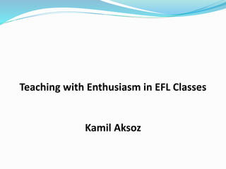 Teaching with Enthusiasm in EFL Classes
Kamil Aksoz
 