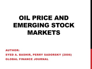 OIL PRICE AND
EMERGING STOCK
MARKETS
AUTHOR:
SYED A. BASHIR, PERRY SADORSKY (2006)
GLOBAL FINANCE JOURNAL
 