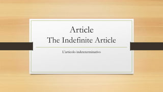 Article
The Indefinite Article
L’articolo indeteterminativo
 