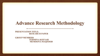 Advance Research Methodology
PRESENTATION TITLE:
RESEARCH PAPER
GROUP MEMBERS
TEHMINA KOUSAR
MEMOONA MAQSOOD
 