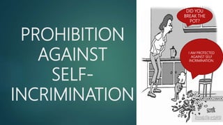 PROHIBITION
AGAINST
SELF-
INCRIMINATION
DID YOU
BREAK THE
POT?
I AM PROTECTED
AGAINST SELF
INCRIMINATION.
 