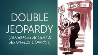 DOUBLE
JEOPARDY
(AUTREFOIS ACQUIT &
AUTREFOIS CONVICT)
 