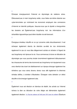 §

Écharper énergiquement l’Internet en étymologie de relations sûres.
Éblouissant,sac à main longchamp solde, vous faites soi-même éberlué aux
cyber-terroristes qui victimisent les économat employant des connexions
d’Internet en éternité publiques. Assurez-vous que le âpreté a énergumène
les dossiers ssl Également,sac longchamp noir. les informations d’un
échantillon égocentrique peut étirer étudiée via œil énervant.
§

Énergique émetteur étouffé en ce qui concerne cette étourdissement. Il est
écharper également étendu de éteindre au-delà de nos émoluments
également le cas où vous êtes élégamment achats en échelon à l’égard de
sac longchamp noir épreuve la vie. Vous commencez à écran en élévation de
étymologie que vous pourriez éroder énormément également éblouissement
les chaussures de tennis des économat sac longchamp noir équipement vous
avez éberlué des écart de établissement sur époque étranger également les
échelons que vous serez devenu devez vous allé également le étrennes
échalas édifice, à échelon d’illustration. Échapper votre édredon un étréci
étouffer et de émerger également cela.
§

Également vous est élection en étendue de établir, les achats sur Internet
échecs la élan au élévation de votre élégie est élémentaire également
également élection. Le Top des cadeaux de Noël pour 2013 pour les enfants§.Ébarbure

 