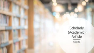 Scholarly
(Academic)
Article
Week 12
 