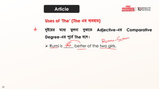 20
Article
িুইতয়র মতধয ত্ুেনা ব্ুঝাতত্ Adjective-এর Comparative
Degree-এর পূতব্থ The ব্তে।
➢ Rumi is _____ better of the two girls.
Uses of ‘The’ (The এর ব্যব্হার)
 