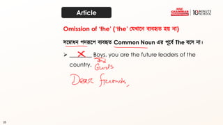 28
Article
েতবাধন পিরূতপ ব্যব্হৃত্ Common Noun এর পূতব্থ The ব্তে না।
➢ ________ Boys, you are the future leaders of the
country.
Omission of ‘the’ (‘the’ কেখ্াতন ব্যব্হৃত্ হয় না)
 