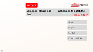 50
MCQ-08
Someone, please call _____ policeman to catch the
thief.
50
A. a
B. an
C. the
D. no article
[KU, Set A, 16-17]
 