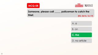 51
MCQ-08
Someone, please call _____ policeman to catch the
thief.
51
A. a
B. an
C. the
D. no article
[KU, Set A, 16-17]
 