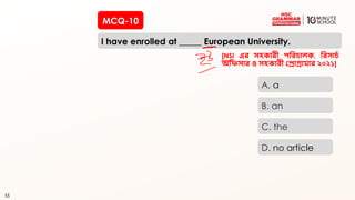 55
MCQ-10
I have enrolled at _____ European University.
55
A. a
B. an
C. the
D. no article
[NSI এর সহকারী পররচালক, ররসাচচ
অরিসার ও সহকারী প্রাগ্রামার ২০২১]
 