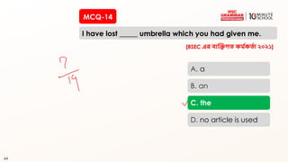 64
MCQ-14
I have lost _____ umbrella which you had given me.
64
A. a
B. an
C. the
D. no article is used
[BSEC এর ব্যক্তিগত কম চ
কতচা ২০২১]
 