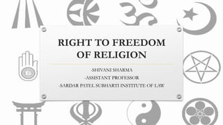 RIGHT TO FREEDOM
OF RELIGION
-SHIVANI SHARMA
-ASSISTANT PROFESSOR
-SARDAR PATEL SUBHARTI INSTITUTE OF LAW
 