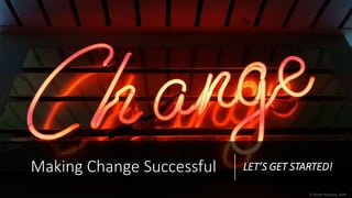 Making Change Successful LET’S GET STARTED!
© Rustin Richburg, 2020
 