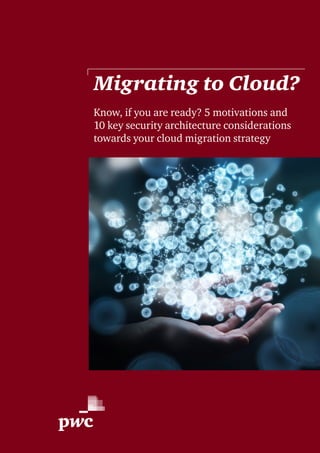 Migrating to Cloud?
Know, if you are ready? 5 motivations and
10 key security architecture considerations
towards your cloud migration strategy
 