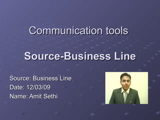 Communication tools  Source-Business Line Source: Business Line Date: 12/03/09 Name: Amit Sethi 