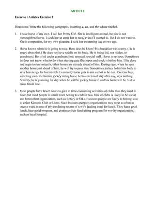 ARTICLE
Exercise : Articles Exercise 2
Directions: Write the following paragraphs, inserting a, an, and the where needed.
...