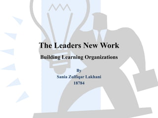 The Leaders New Work
Building Learning Organizations
By
Sania Zulfiqar Lakhani
18784
 
