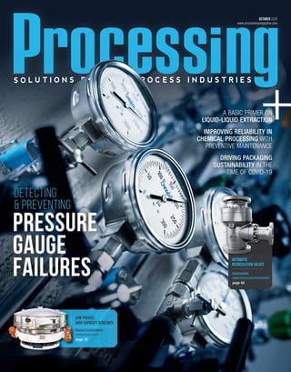 OCTOBER 2020
www.processingmagazine.com
Pressure
Gauge
Failures Schroedahl
www.circor.com/schroedahl
page 48
AUTOMATIC
RECIRCULATION VALVES
A BASIC PRIMER ON
LIQUID-LIQUID EXTRACTION
IMPROVING RELIABILITY IN
CHEMICAL PROCESSING WITH
PREVENTIVE MAINTENANCE
DRIVING PACKAGING
SUSTAINABILITY IN THE
TIME OF COVID-19
Kason Corporation
www.kason.com
page 16
LOW-PROFILE,
HIGH-CAPACITY SCREENER
Pressure
Gauge
Failures
Detecting
& Preventing
 