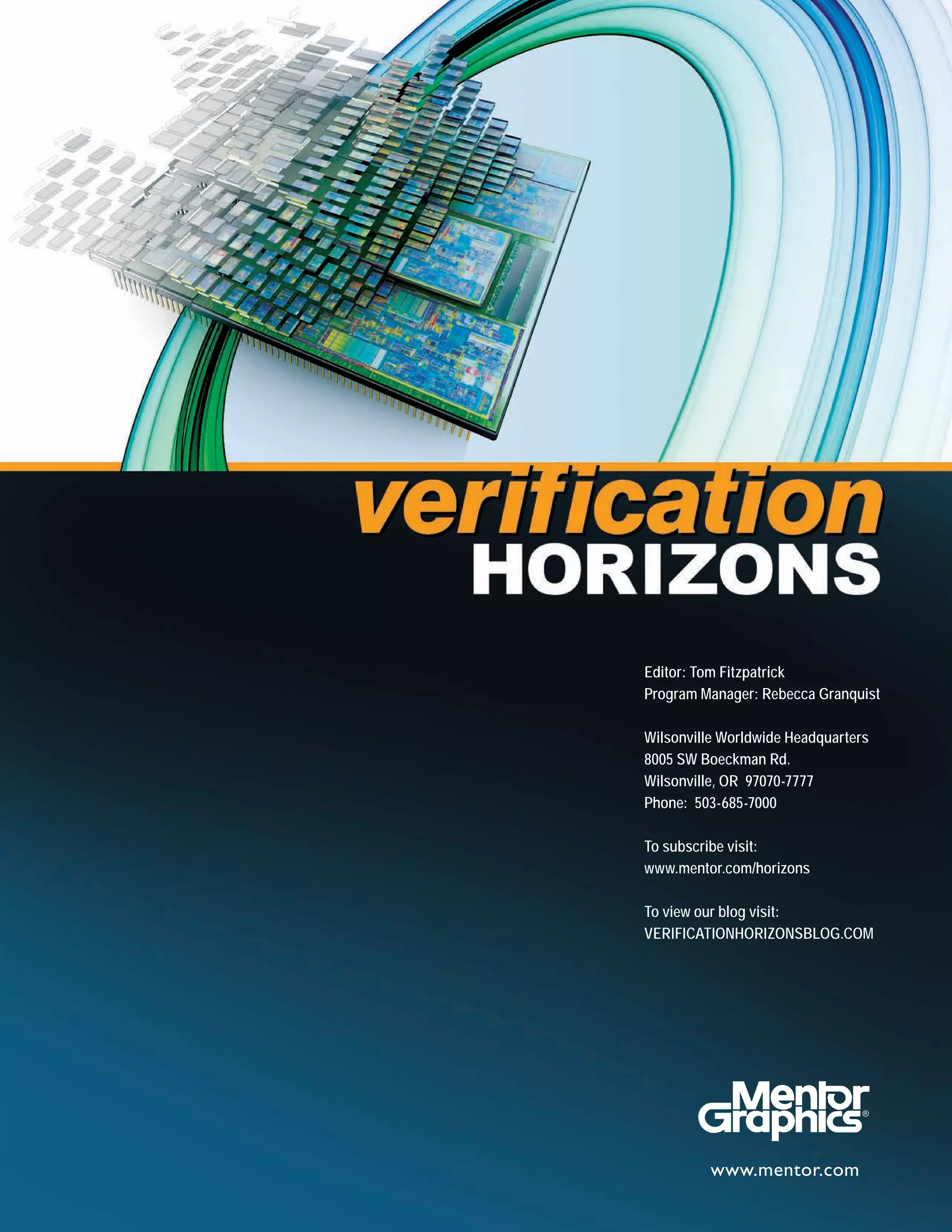 Editor: Tom Fitzpatrick
Program Manager: Rebecca Granquist
Wilsonville Worldwide Headquarters
8005 SW Boeckman Rd.
Wilsonville, OR 97070-7777
Phone: 503-685-7000
To subscribe visit:
www.mentor.com/horizons
To view our blog visit:
VERIFICATIONHORIZONSBLOG.COM
 