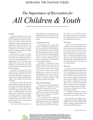 The Importance of Recreation for

        All Children & Youth        BY DAN OFFORD, DIRECTOR, CANADIAN CENTRE FOR STUDIES OF CHILDREN AT RISK




Pay-offs                                            highly participation in recreational activities.   them. Thus, it is not just in the interest of
                                                    Middle-class parents demand that their chil-       poor children for them to have equal access
    Recreational programs (non-school skill-
                                                    dren have access to first-rate programs in this    to recreational activities, but it is in the inter-
development activities in the sports and the
arts) are beneficial to children and youth in       domain.                                            est of all children that this occurs.
several ways. They can raise self-esteem
through gains in skills, participants have the      A Troublesome Issue                                Next Steps
opportunity to identify with first-rate role           The discouraging fact is that sizeable              There are two steps that should be taken
models who are teachers and instructors and         groups of economically disadvantaged chil-         immediately. First, the financial barrier pre-
involvement in these activities is excellent        dren have reduced access to these programs.        venting economically disadvantaged chil-
time use for children compared, for instance,       For example, data from the first year of the       dren should be removed. Second, commu-
to quot;hanging outquot; in malls.                          National Longitudinal Study of Children            nities should quot;keep scorequot; of the extent to
    These activities can open up develop-           and Youth collected in 1994, indicated that        which all children in the community partic-
mental pathways for children and adoles-            the rates of quot;almost neverquot; participated in        ipate, have sustained participation and gain
cents which will enrich their life quality not      the last 12 months in supervised sports was        skill levels in the sports and the arts. Each
only during the developmental years but             59.6 per cent among the very poor, and 27.3        child should have a developmental profile in
throughout their life. For example, when            per cent among the well-off.                       non-school skills similar to the report card
children learn to swim, they can commit                The barriers to participation of poor           on academic progress.
themselves to enriching their skills so that        children include first and foremost the cost
they become teachers and instructors in the         of these programs. Other barriers are the          The Goal
Red Cross program.                                  difficulty with transportation to and from             The goal is to have true universality for
    Beginning in their teenage years, they          the activities, the ordeal of poor children        children and adolescents in recreational activ-
can earn money lifeguarding and teaching            attending these activities when they are           ities. Universality has three criteria; equal
swimming winter and summer. The swim-               markedly behind in skill levels compared to        access, equal participation and equitable out-
ming skills enable them to participate in           their middle-class peers, and lastly, in some      comes. The last criterion is the most strin-
activities such as boating and fishing and to       instances, outright discrimination of these        gent of the three. Equitable outcomes does
engage in these ventures with their spouses         children by instructors and coaches.               not mean that all children in Canada will be
and children.                                                                                          great swimmers or ballet dancers, but it does
    Lastly, there is evidence that a first-rate      Why We Should Care                                indicate that in a genuinely universal pro-
skill-development program in the sports and                                                            gram, one would expect the same range of
                                                        The exclusion of economically disadvan-
the arts delivered to economically disadvan-                                                           outcomes for different groups of children -
                                                    taged children from recreational activities
taged children, 5 to 15 years of age, living in                                                        rich and poor; immigrants and non-immi-
                                                    should have our interest for two reasons.
a publicly-supported housing complex                                                                   grants; and boys and girls.
                                                        First, is a social justice one. It is simply
results in high participation rates and                                                                    It would be a triumph for Canada to
                                                    not fair that poor children, through no fault
impressive gains in skill levels. The reduction                                                        have universality in the sports and arts, and
                                                    of their own, have reduced access to and par-
in community measures of antisocial behav-                                                             to have data to prove that this is the case. •
                                                    ticipation in these activities.
iours attributable to the program, such as
                                                        The second reason has a self-serving
vandalism rates and police calls, account for                                                              About the author: Dan Offord, Director,
                                                    flavour. The exclusion of these children from
potential savings that are in excess of twice                                                          Canadian Centre for Studies of Children at Risk,
                                                    these programs runs the risk of marginalizing
the cost of the program.                                                                               McMaster University and the Hamilton Health
                                                    them, leading to increased rates of antisocial     Sciences Corporation, Hamilton, Ontario. He
   It is no wonder that all parents value
                                                    behaviour and school difficulties among            can be reached at ojford@mcmaster.ca
 