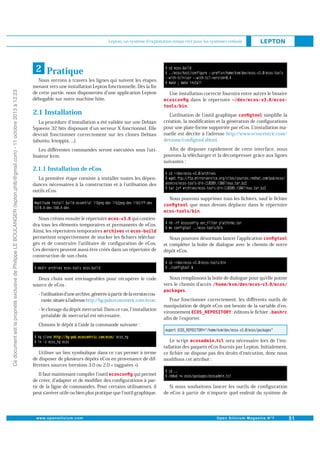 Lepton, un système d'exploitation temps réel pour les systèmes enfouis

Ce document est la propriété exclusive de Philippe LE BOULANGER (lepton.phlb@gmail.com) - 11 octobre 2013 à 12:23

2 Pratique
Nous verrons à travers les lignes qui suivent les étapes
menant vers une installation Lepton fonctionnelle. Dès la ﬁn
de cette partie, nous disposerons d une application Lepton
débogable sur notre machine hôte.

2.1 Installation
La procédure d installation a été validée sur une Debian
Squeeze 32 bits disposant d un serveur X fonctionnel. Elle
devrait fonctionner correctement sur les clones Debian
(ubuntu, knoppix, ...).
Les diﬀérentes commandes seront exécutées sous l utilisateur kvm.

Une installation correcte fournira entre autres le binaire
dans le répertoire
.
simpliﬁe la
Lutilisation de l outil graphique
création, la modiﬁcation et la génération de conﬁgurations
pour une plate-forme supportée par eCos. L installation manuelle est décrite à l adresse http://www.ecoscentric.com/
devzone/conﬁgtool.shtml.
Aﬁn de disposer rapidement de cette interface, nous
pouvons la télécharger et la décompresser grâce aux lignes
suivantes :

2.1.1 Installation de eCos
La première étape consiste à installer toutes les dépendances nécessaires à la construction et à l utilisation des
outils eCos.
Nous pouvons supprimer tous les ﬁchiers, sauf le ﬁchier
que nous devons déplacer dans le répertoire
.
Nous créons ensuite le répertoire
qui contiendra tous les éléments temporaires et permanents de eCos.
Ainsi, les répertoires temporaires
et
permettent respectivement de stocker les ﬁchiers téléchargés et de construire l utilitaire de conﬁguration de eCos.
Ces derniers peuvent aussi être créés dans un répertoire de
construction de son choix.

Deux choix sont envisageables pour récupérer le code
source de eCos :
- l utilisation d une archive, générée à partir de la version courante, située à l adresse http://hg-pub.ecoscentric.com/ecos ;
- le clonage du dépôt mercurial. Dans ce cas, l installation
préalable de mercurial est nécessaire.

Nous pouvons désormais lancer l application
et compléter la boîte de dialogue avec le chemin de notre
dépôt eCos.

Nous remplissons la boîte de dialogue pour qu elle pointe
vers le chemin d accès
.
Pour fonctionner correctement, les diﬀérents outils de
manipulation de dépôt eCos ont besoin de la variable d en: éditons le ﬁchier
vironnement
aﬁn de l exporter.

Clonons le dépôt à l aide la commande suivante :

Utiliser un lien symbolique dans ce cas permet à terme
de disposer de plusieurs dépôts eCos en provenance de différentes sources (versions 3.0 ou 2.0 « tagguées »).
Il faut maintenant compiler l outil
qui permet
de créer, d adapter et de modiﬁer des conﬁgurations à partir de la ligne de commandes. Pour certains utilisateurs, il
peut s avérer utile ou bien plus pratique que l outil graphique.

Le script
sera nécessaire lors de l installation des paquets eCos fournis par Lepton. Initialement,
ce ﬁchier ne dispose pas des droits d exécution, donc nous
modiﬁons cet attribut :

Si nous souhaitons lancer les outils de conﬁguration
de eCos à partir de n importe quel endroit du système de

 