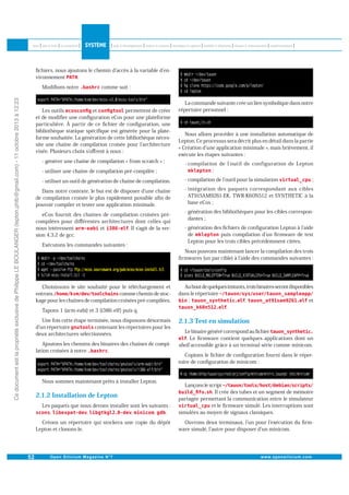 ﬁchiers, nous ajoutons le chemin d accès à la variable d environnement
.

Ce document est la propriété exclusive de Philippe LE BOULANGER (lepton.phlb@gmail.com) - 11 octobre 2013 à 12:23

Modiﬁons notre

comme suit :

Les outils
et
permettent de créer
et de modiﬁer une conﬁguration eCos pour une plateforme
particulière. À partir de ce ﬁchier de conﬁguration, une
bibliothèque statique spéciﬁque est générée pour la plateforme souhaitée. La génération de cette bibliothèque nécessite une chaîne de compilation croisée pour l architecture
visée. Plusieurs choix s oﬀrent à nous :
- générer une chaîne de compilation « from scratch » ;

La commande suivante crée un lien symbolique dans notre
répertoire personnel :

Nous allons procéder à une installation automatique de
Lepton. Ce processus sera décrit plus en détail dans la partie
« Création d une application minimale », mais brièvement, il
exécute les étapes suivantes :

- utiliser une chaîne de compilation pré-compilée ;

- compilation de l outil de configuration de Lepton
;

- utiliser un outil de génération de chaîne de compilation.

- compilation de l outil pour la simulation

Dans notre contexte, le but est de disposer d une chaîne
de compilation croisée le plus rapidement possible aﬁn de
pouvoir compiler et tester une application minimale.
eCos fournit des chaînes de compilation croisées précompilées pour diﬀérentes architectures dont celles qui
nous intéressent
et
. Il s agit de la version 4.3.2 de gcc.
Exécutons les commandes suivantes :

Choisissons le site souhaité pour le téléchargement et
entrons
comme chemin de stockage pour les chaînes de compilation croisées pré-compilées.
Tapons 1 (arm-eabi) et 3 (i386-elf) puis q.
Une fois cette étape terminée, nous disposons désormais
d un répertoire
contenant les répertoires pour les
deux architectures sélectionnées.
Ajoutons les chemins des binaires des chaînes de compilation croisées à notre
.

Nous sommes maintenant prêts à installer Lepton.

;

- intégration des paquets correspondant aux cibles
AT91SAM9261-EK, TWR-K60N512 et SYNTHETIC à la
base eCos ;
- génération des bibliothèques pour les cibles correspondantes ;
- génération des ﬁchiers de conﬁguration Lepton à l aide
de
puis compilation d un ﬁrmware de test
Lepton pour les trois cibles précédemment citées.
Nous pouvons maintenant lancer la compilation des trois
ﬁrmwares (un par cible) à l aide des commandes suivantes :

Au bout de quelques instants, trois binaires seront disponibles
dans le répertoire
:
,
et
.

2.1.3 Test en simulation
Le binaire généré correspond au ﬁchier
. Le ﬁrmware contient quelques applications dont un
shell accessible grâce à un terminal série comme minicom.
Copions le ﬁchier de conﬁguration fourni dans le répertoire de conﬁguration de minicom :

Les paquets que nous devons installer sont les suivants :
,
,
,
,
.

Lançons le script
. Il crée des tubes et un segment de mémoire
partagée permettant la communication entre le simulateur
et le ﬁrmware simulé. Les interruptions sont
simulées au moyen de signaux classiques.

Créons un répertoire qui stockera une copie du dépôt
Lepton et clonons-le.

Ouvrons deux terminaux, l un pour l exécution du ﬁrmware simulé, l autre pour disposer d un minicom.

2.1.2 Installation de Lepton

 